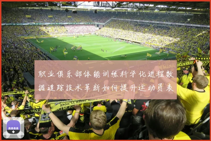 职业俱乐部体能训练科学化进程数据追踪技术革新如何提升运动员表现